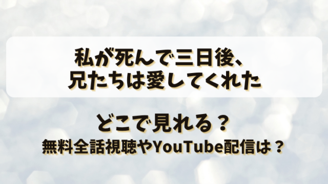 私が死んで三日後兄たちは愛してくれた どこで見れる？無料全話視聴やYouTube配信は？