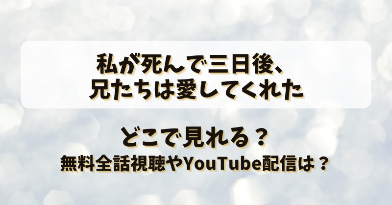 私が死んで三日後兄たちは愛してくれた どこで見れる？無料全話視聴やYouTube配信は？