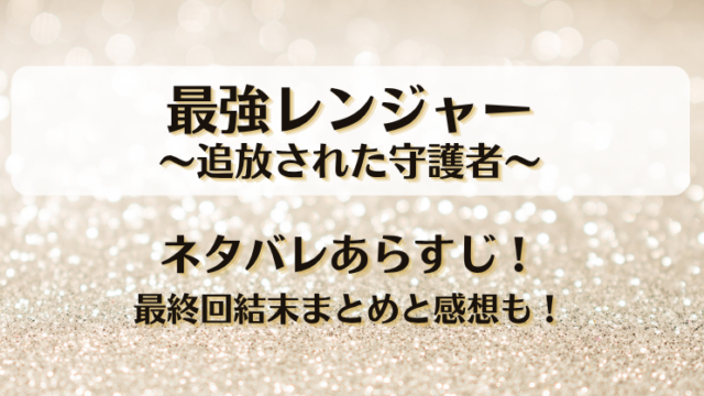 最強レンジャー 追放された守護者 ネタバレあらすじ！最終回結末まとめと感想も！
