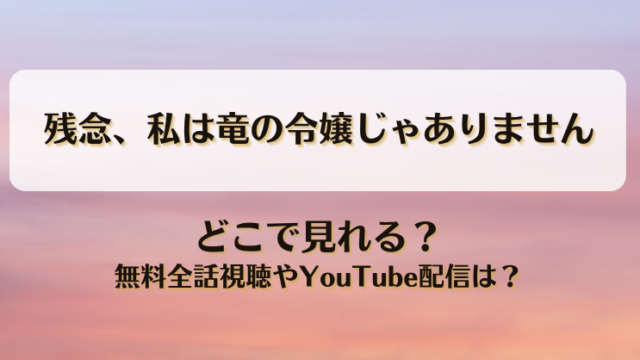残念私は竜の令嬢じゃありません どこで見れる？無料全話視聴やYouTube配信は？
