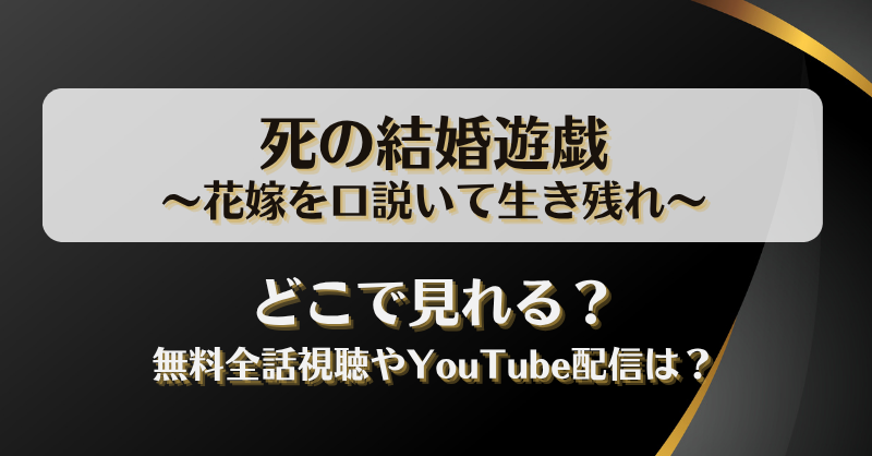 死の結婚遊戯 花嫁を口説いて生き残れ どこで見れる？無料全話視聴やYouTube配信は？