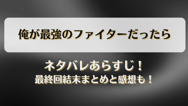 俺が最強のファイターだったら ネタバレあらすじ！最終回結末まとめと感想も！