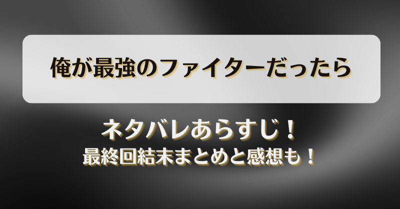 俺が最強のファイターだったら ネタバレあらすじ！最終回結末まとめと感想も！