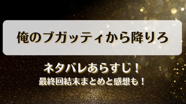 俺のブガッティから降りろ ネタバレあらすじ！最終回結末まとめと感想も！