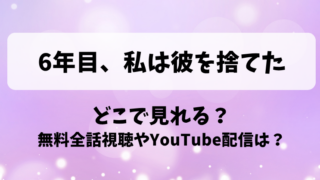 6年目私は彼を捨てた どこで見れる？無料全話視聴やYouTube配信は？
