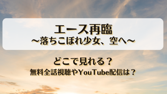エース再臨落ちこぼれ少女空へ どこで見れる？無料全話視聴やYouTube配信は？