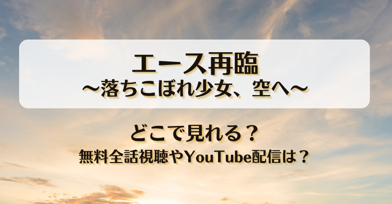 エース再臨落ちこぼれ少女空へ どこで見れる？無料全話視聴やYouTube配信は？