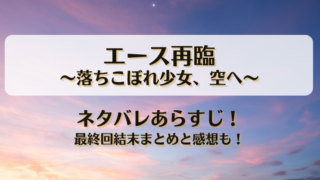 エース再臨落ちこぼれ少女空へ ネタバレあらすじ！最終回結末まとめと感想も！