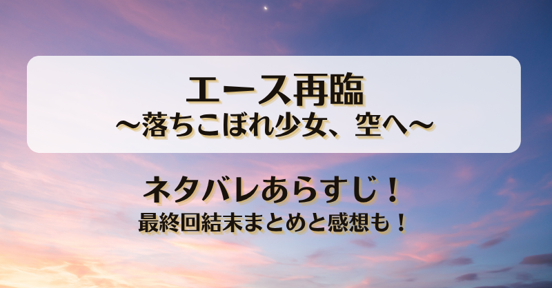 エース再臨落ちこぼれ少女空へ ネタバレあらすじ！最終回結末まとめと感想も！