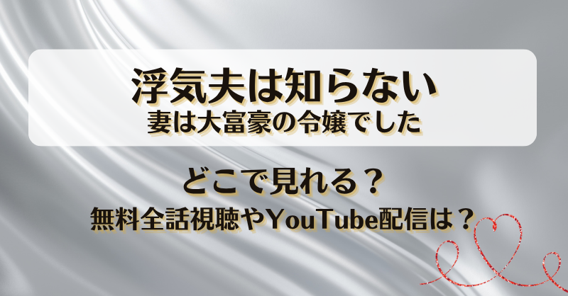 浮気夫は知らない妻は大富豪の令嬢でした どこで見れる？無料全話視聴やYouTube配信は？