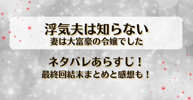浮気夫は知らない妻は大富豪の令嬢でした ネタバレあらすじ！最終回結末まとめと感想も！