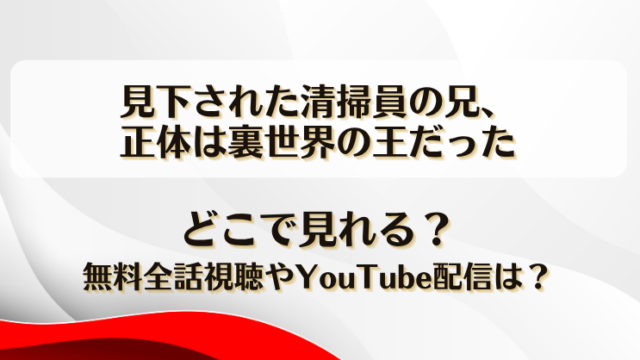 見下された清掃員の兄正体は裏世界の王だった どこで見れる？無料全話視聴やYouTube配信は？
