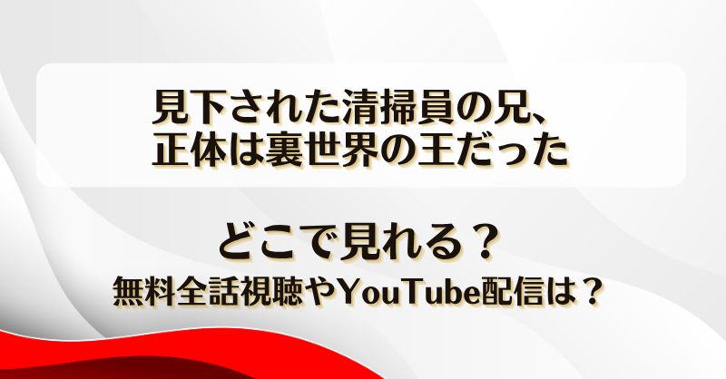 見下された清掃員の兄正体は裏世界の王だった どこで見れる？無料全話視聴やYouTube配信は？