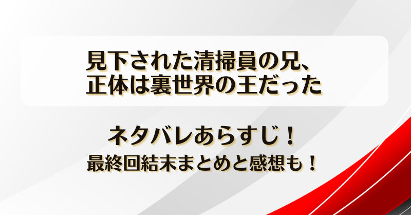 見下された清掃員の兄正体は裏世界の王だった ネタバレあらすじ！最終回結末まとめと感想も！