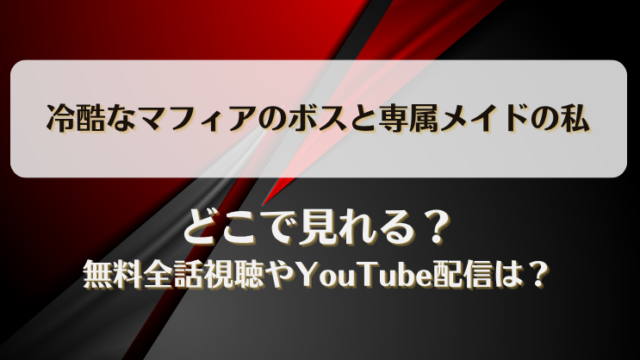 冷酷なマフィアのボスと専属メイドの私 どこで見れる？無料全話視聴やYouTube配信は？