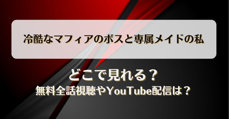 冷酷なマフィアのボスと専属メイドの私 どこで見れる？無料全話視聴やYouTube配信は？