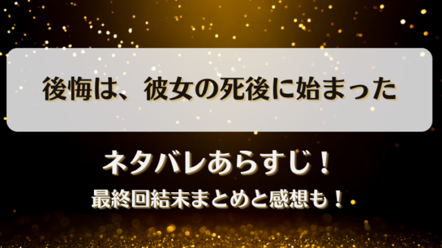 後悔は彼女の死後に始まった ネタバレあらすじ！最終回結末まとめと感想も！