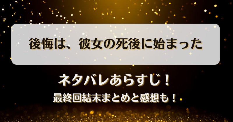 後悔は彼女の死後に始まった ネタバレあらすじ！最終回結末まとめと感想も！