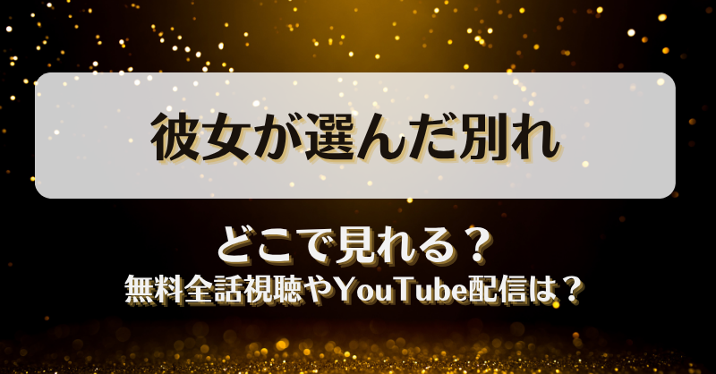 彼女が選んだ別れ どこで見れる？無料全話視聴やYouTube配信は？