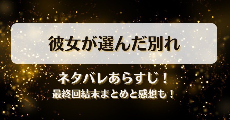 彼女が選んだ別れ ネタバレあらすじ！最終回結末まとめと感想も！