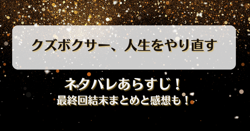 クズボクサー人生をやり直す ネタバレあらすじ！最終回結末まとめと感想も！