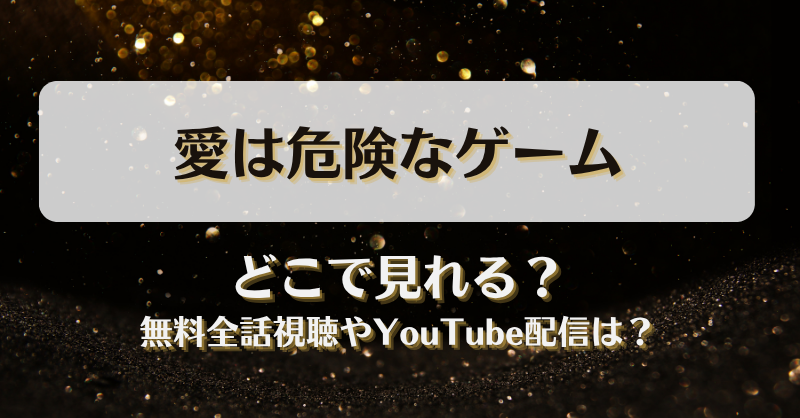 愛は危険なゲーム どこで見れる？無料全話視聴やYouTube配信は？