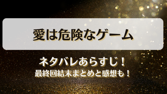 愛は危険なゲーム ネタバレあらすじ！最終回結末まとめと感想も！