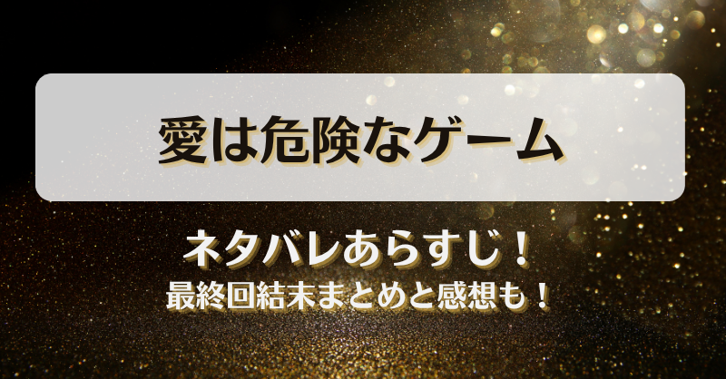 愛は危険なゲーム ネタバレあらすじ！最終回結末まとめと感想も！