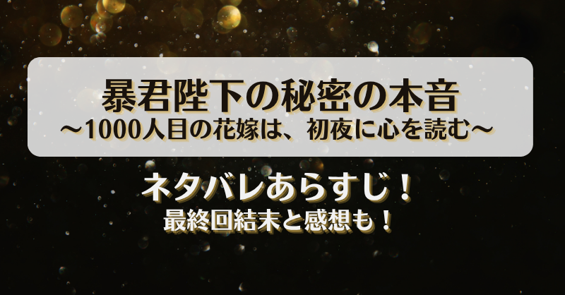 暴君陛下の秘密の本音 1000人目の花嫁は初夜に心を読む ネタバレあらすじ！最終回結末と感想も！