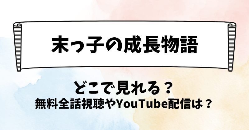 末っ子の成長物語 どこで見れる？無料全話視聴やYouTube配信は？