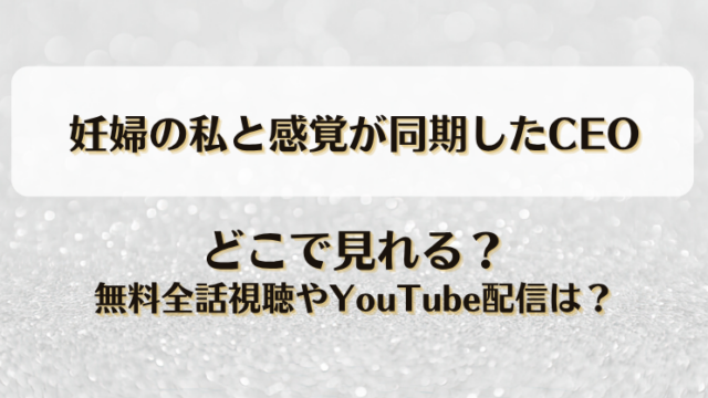 妊婦の私と感覚が同期したCEO どこで見れる？無料全話視聴やYouTube配信は？