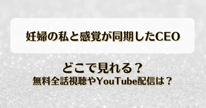 妊婦の私と感覚が同期したCEO どこで見れる？無料全話視聴やYouTube配信は？