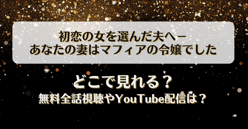 初恋の女を選んだ夫へ あなたの妻はマフィアの令嬢でした どこで見れる？無料全話視聴やYouTube配信は？