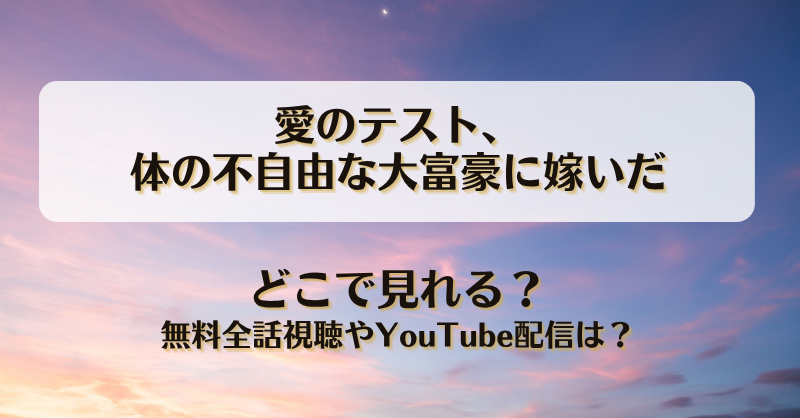 愛のテスト体の不自由な大富豪に嫁いだ どこで見れる？無料全話視聴やYouTube配信は？