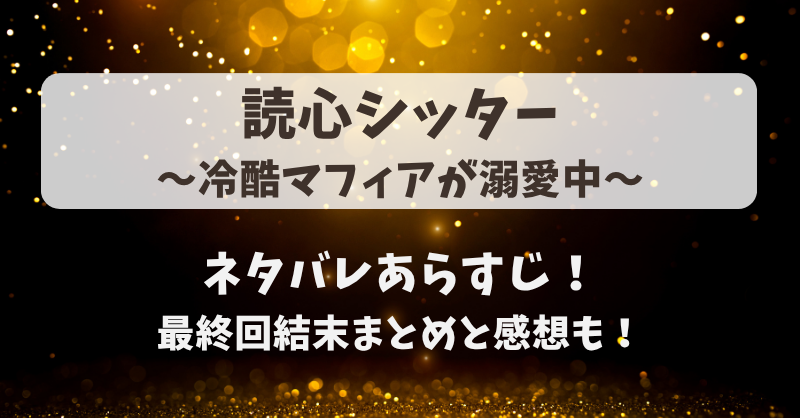 読心シッター冷酷マフィアが溺愛中 ネタバレあらすじ！最終回結末まとめと感想も！