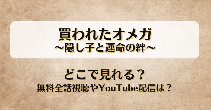 買われたオメガ隠し子と運命の絆 どこで見れる？無料全話視聴やYouTube配信は？