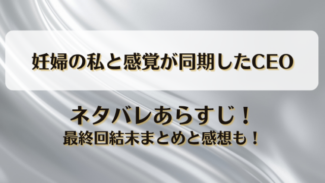 妊婦の私と感覚が同期したCEO ネタバレあらすじ！最終回結末まとめと感想も！