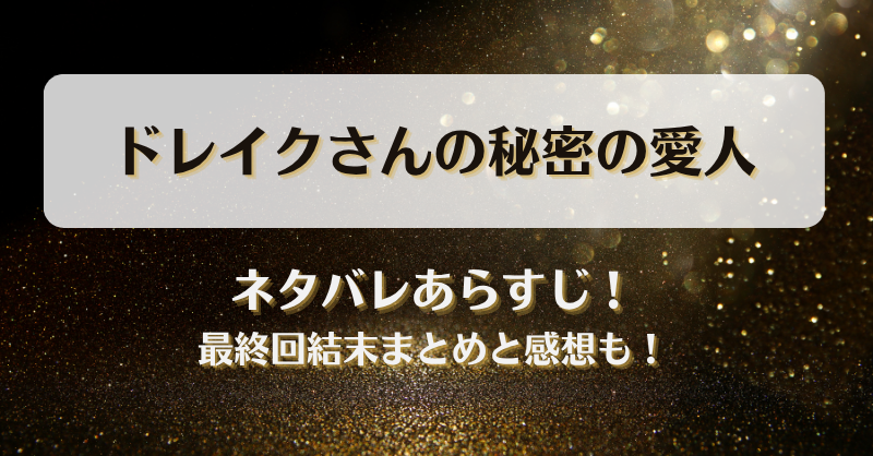 ドレイクさんの秘密の愛人 ネタバレあらすじ！最終回結末まとめと感想も！