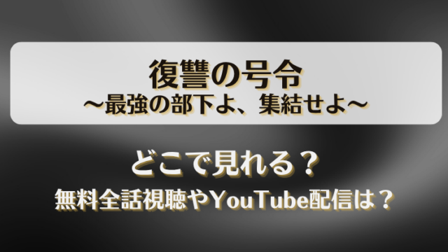 復讐の号令最強の部下よ集結せよ どこで見れる？無料全話視聴やYouTube配信は？