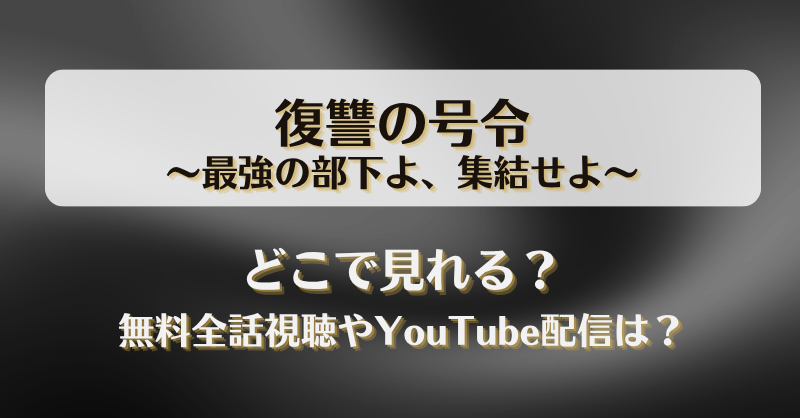 復讐の号令最強の部下よ集結せよ どこで見れる？無料全話視聴やYouTube配信は？