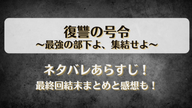 復讐の号令最強の部下よ集結せよ ネタバレあらすじ！最終回結末まとめと感想も！