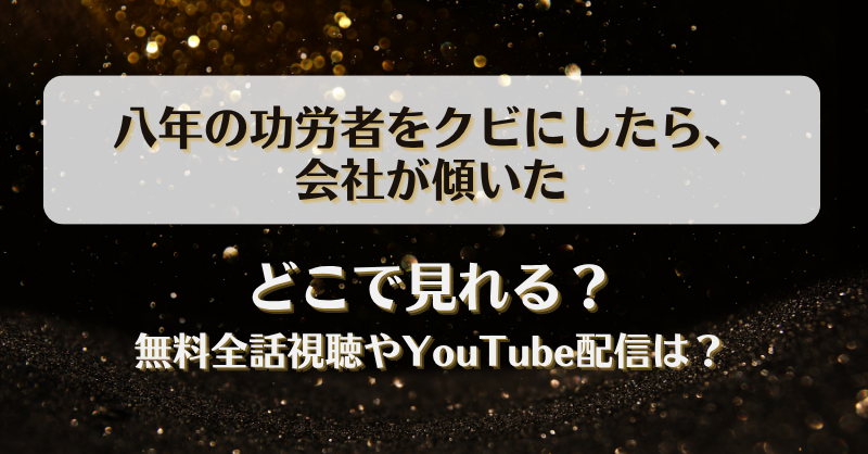八年の功労者をクビにしたら会社が傾いた どこで見れる？無料全話視聴やYouTube配信は？