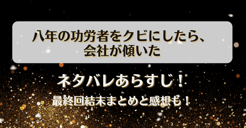 八年の功労者をクビにしたら会社が傾いた ネタバレあらすじ！最終回結末まとめと感想も！