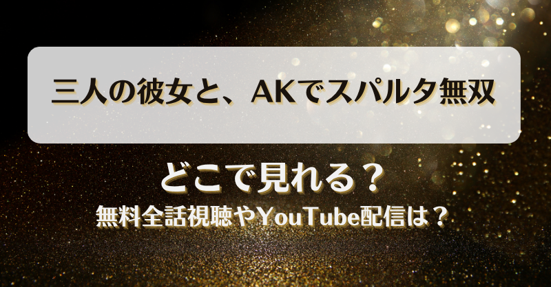 三人の彼女とAKでスパルタ無双 どこで見れる？無料全話視聴やYouTube配信は？