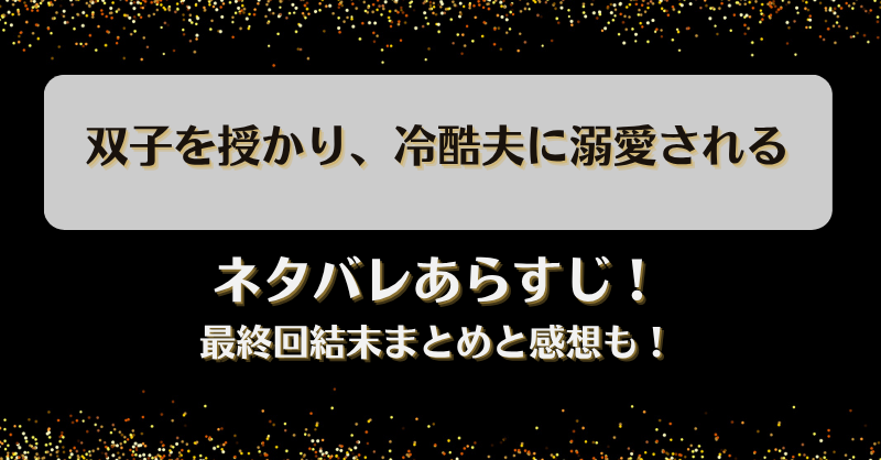 双子を授かり冷酷夫に溺愛される ネタバレあらすじ！最終回結末まとめと感想も！