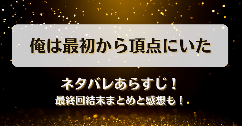 俺は最初から頂点にいた ネタバレあらすじ！最終回結末まとめと感想も！