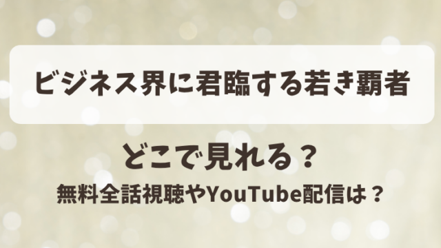 ビジネス界に君臨する若き覇者 どこで見れる？無料全話視聴やYouTube配信は？