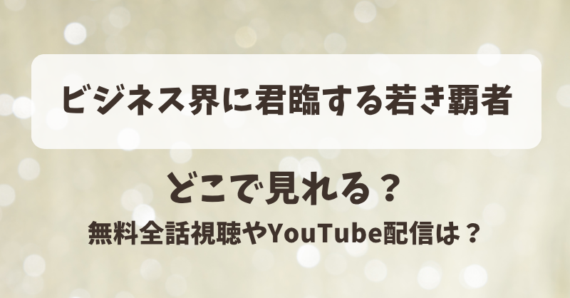 ビジネス界に君臨する若き覇者 どこで見れる？無料全話視聴やYouTube配信は？