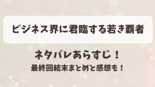 ビジネス界に君臨する若き覇者 ネタバレあらすじ！最終回結末まとめと感想も！