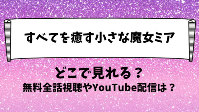 すべてを癒す小さな魔女ミア どこで見れる？無料全話視聴やYouTube配信は？